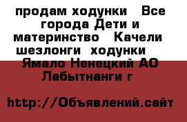 продам ходунки - Все города Дети и материнство » Качели, шезлонги, ходунки   . Ямало-Ненецкий АО,Лабытнанги г.